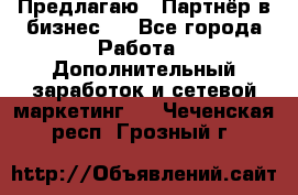 Предлагаю : Партнёр в бизнес   - Все города Работа » Дополнительный заработок и сетевой маркетинг   . Чеченская респ.,Грозный г.